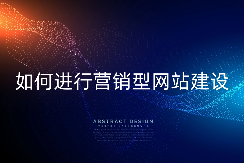 如何进行营销型网站建设？营销型网站建设的具体流程