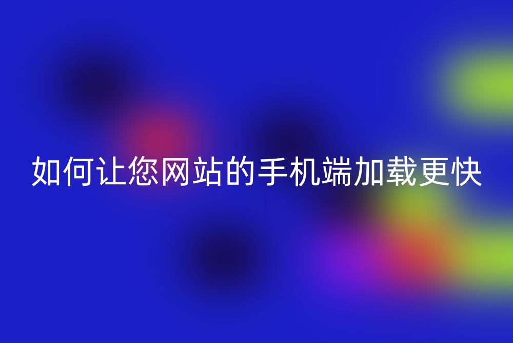 如何让您网站的手机端加载更快？