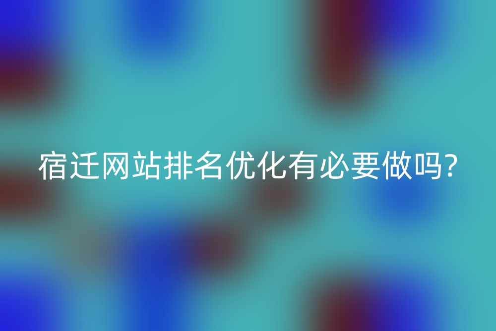 宿迁网站排名优化有必要做吗?
