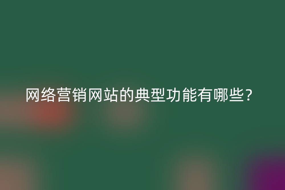 网络营销网站的典型功能有哪些？