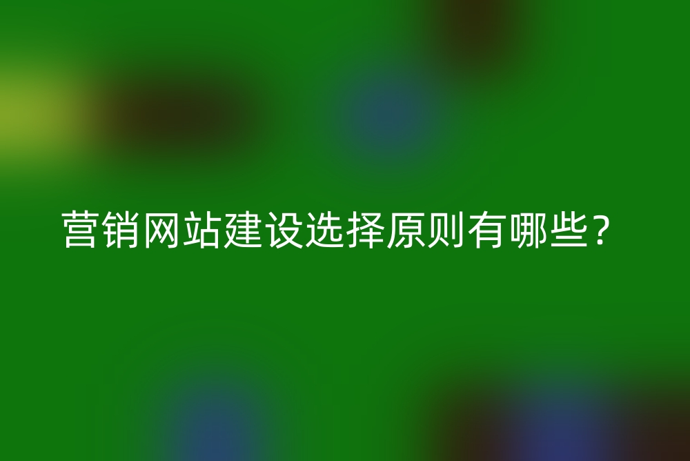 营销网站建设选择原则有哪些？