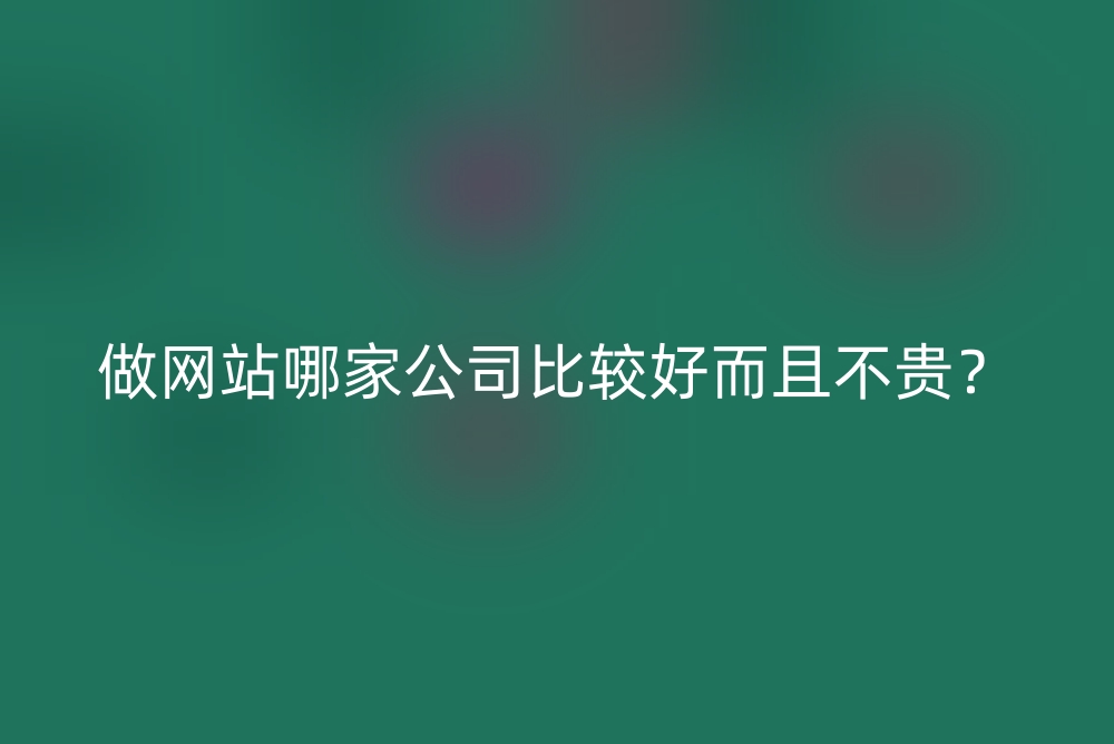 做网站哪家公司比较好而且不贵？
