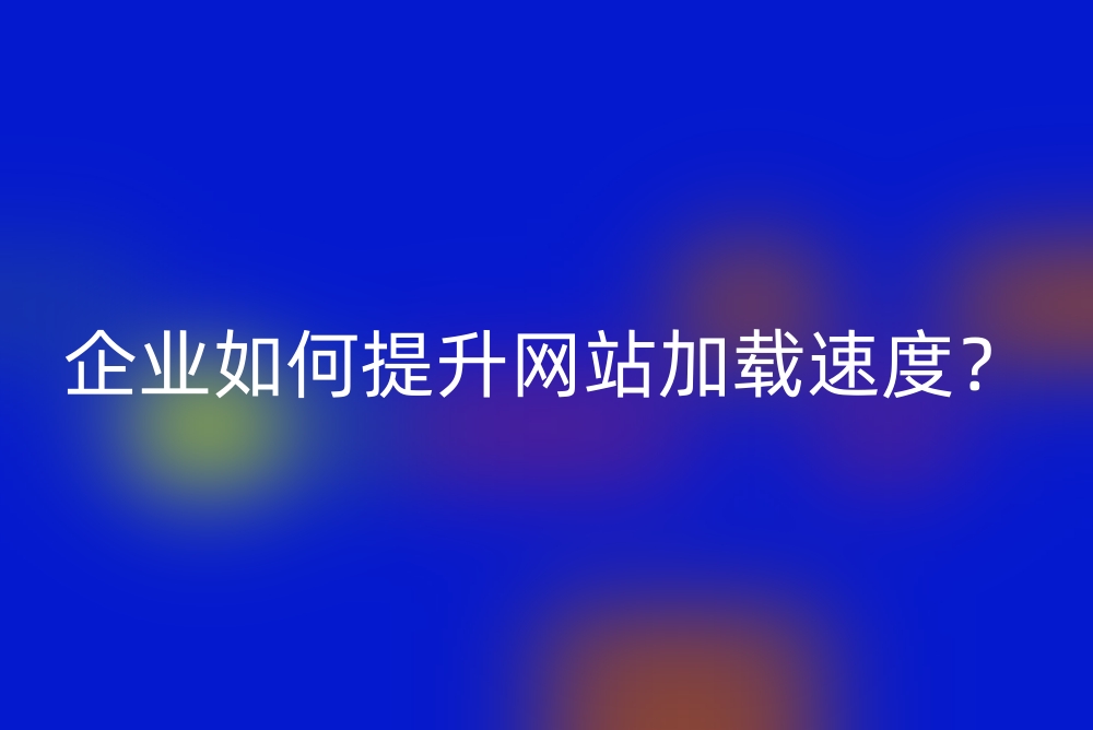 企业如何提升网站加载速度？