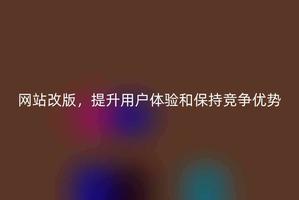 网站改版，提升用户体验和保持竞争优势