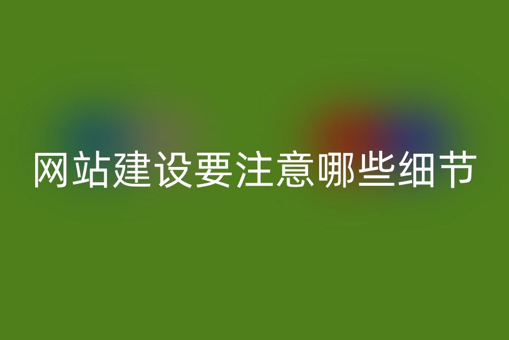 网站建设要注意哪些细节？网站网页背景如何设计？