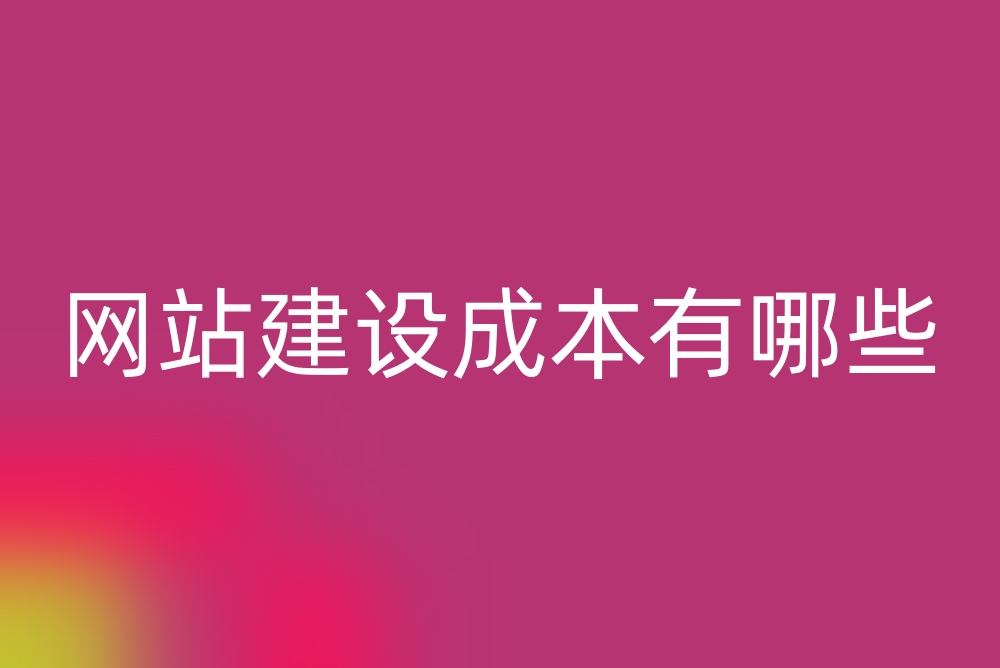 网站建设成本有哪些？企业网站建设费用如何计算？